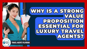 Why Is A Strong Value Proposition Essential For Luxury Travel Agents? - Travel Agents Playbook