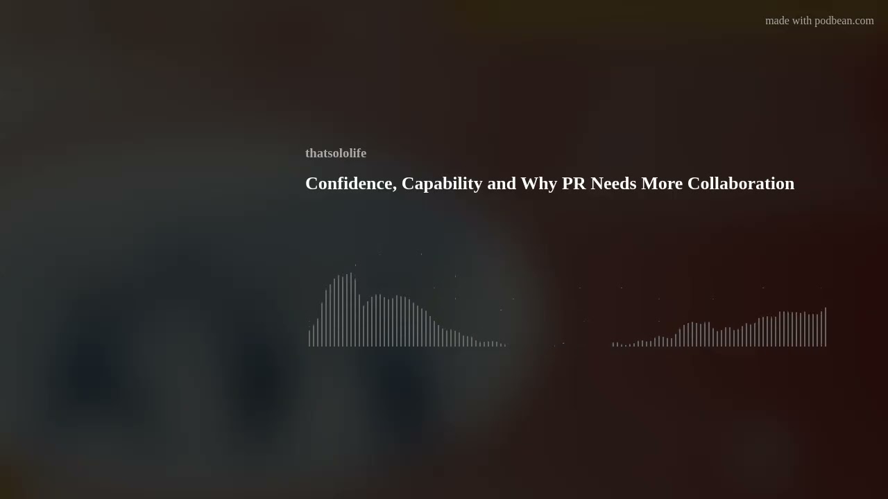 Confidence, Capability and Why PR Needs More Collaboration Confidence, Capability and Why PR Needs More Collaboration