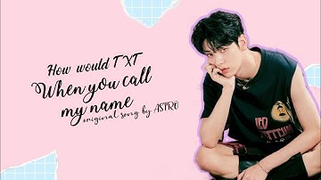 How would TXT sing "When you call my name" by ASTRO | Line Distribution