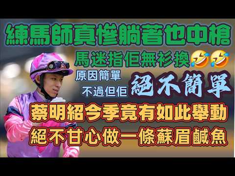 練馬師真慘躺著也中槍. 馬迷指佢無衫換.原因簡單不過但佢絕不簡單.蔡明紹今季竟有如此舉動.絕不甘心做一條蘇眉鹹魚.