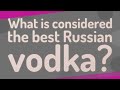 What is considered the best Russian vodka?