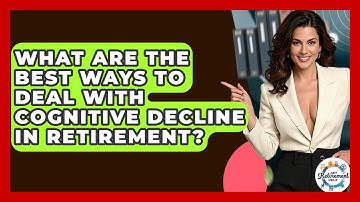 What Are The Best Ways To Deal With Cognitive Decline In Retirement? - Get Retirement Help