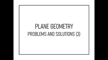 PLANE GEOMETRY - PART 3 PROBLEMS AND SOLUTIONS