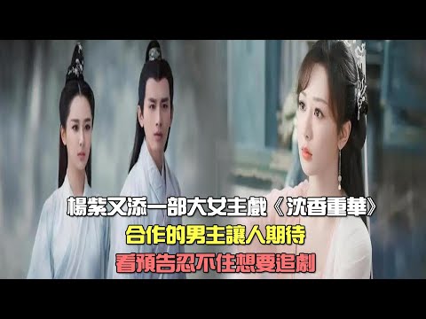 楊紫又添一部大女主戲《沈香重華》，合作的男主讓人期待，看預告忍不住想要追劇。楊紫/沈香重華/明星新劇/成毅/大女主戲/YANG ZI/小娛說