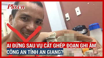 Người đứng sau đoạn ghi âm cắt ghép về Giám đốc Công an An Giang là ai? - PLO