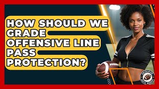 How Should We Grade Offensive Line Pass Protection - Gridiron Data Digest