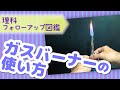 【フォローアップ図鑑】ガスバーナーの使い方