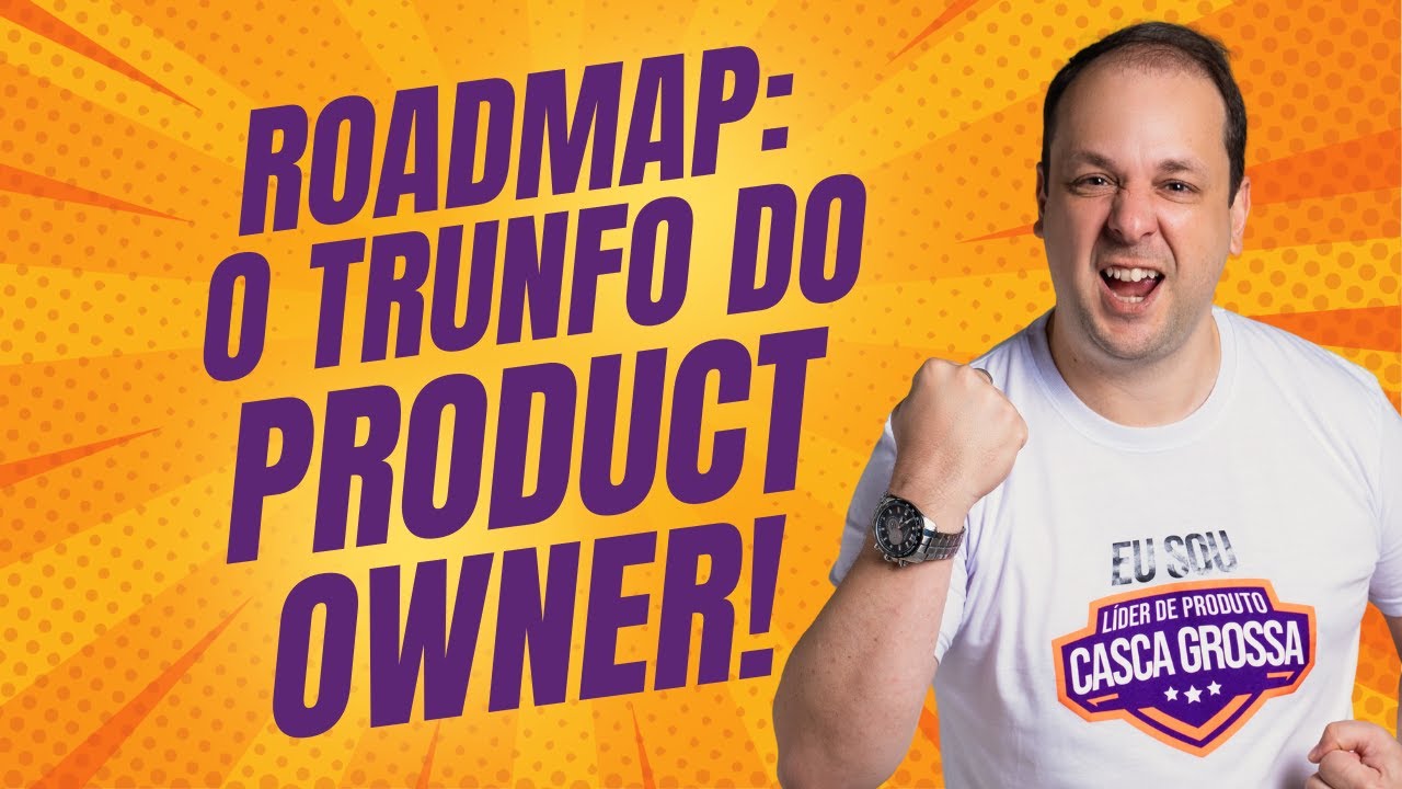 É por isso que o Product Owner Casca Grossa cria o Roadmap do Produto ...