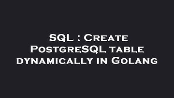 SQL : Create PostgreSQL table dynamically in Golang
