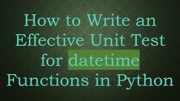 How to Write an Effective Unit Test for datetime Functions in Python