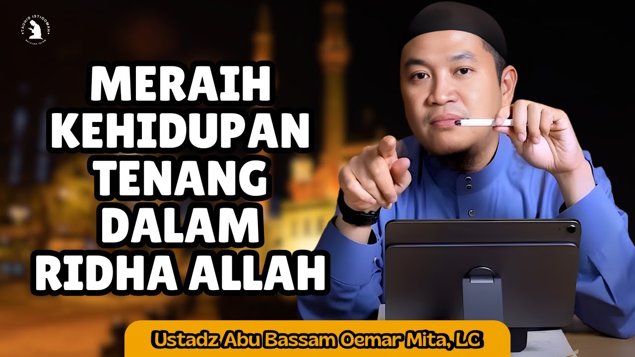 MERAIH KEHIDUPAN TENANG DALAM RIDHA ALLAH - USTADZ ABU BASSAM OEMAR MITA, LC