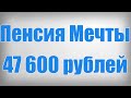 Пенсия Мечты 47 600 рублей!