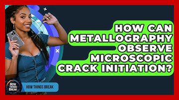 How Can Metallography Observe Microscopic Crack Initiation? - How Things Break