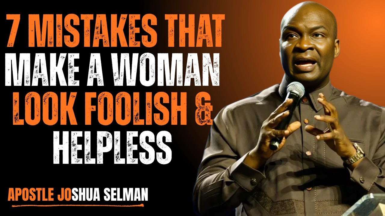 7 MISTAKES THAT MAKE A WOMAN LOOK FOOLISH & HELPLESS | Powerful Teaching by Apostle Joshua Selman