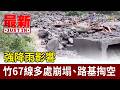 強降雨影響 竹67線多處崩塌、路基掏空【最新快訊】