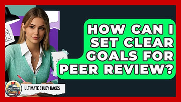 How Can I Set Clear Goals For Peer Review? - Ultimate Study Hacks