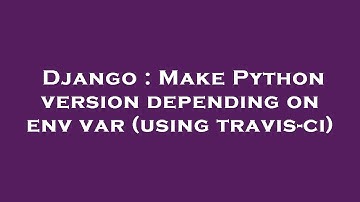 Django : Make Python version depending on env var (using travis-ci)