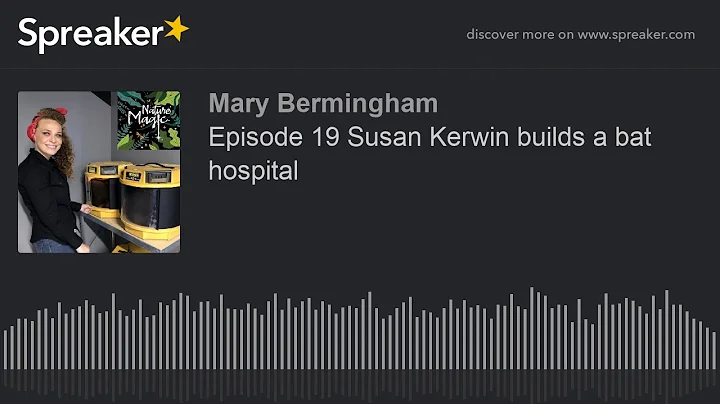 Episode 19 Susan Kerwin builds a bat hospital