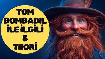TOM BOMBADIL TEORİLERİ (Yüzüklerin Efendisi-Orta Dünya)