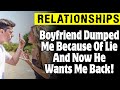 Boyfriend Dumped Me Because Of Lie And Now He Wants Me Back!