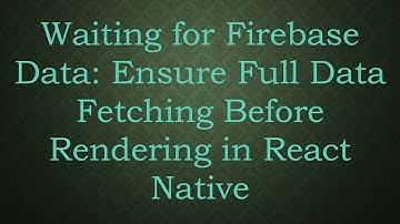 Waiting for Firebase Data: Ensure Full Data Fetching Before Rendering in React Native