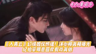 《入青云》幻境婚仪惊魂!沐心柳真相曝光,纪伯宰明意圆房假戏真做。#侯明昊#卢昱晓#余承恩#鹤男#全伊伦
