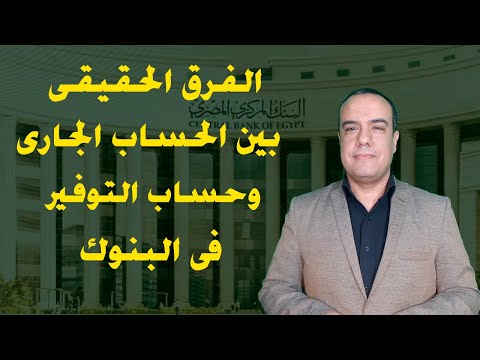 الفرق الحقيقى بين الحساب الجارى وحساب التوفير فى البنوك