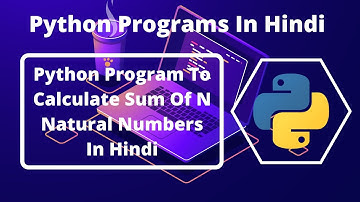 Python Program To Calculate Sum Of N Natural Numbers In Hindi | Python Programs In Hindi
