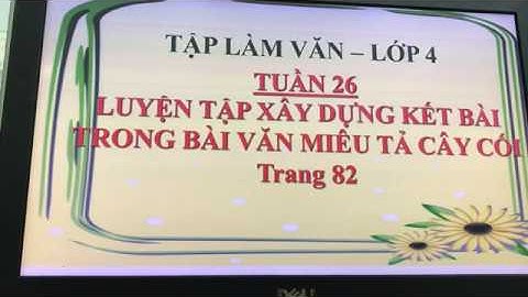 TẬP LÀM VĂN 4 | LUYỆN TẬP XÂY DỰNG KẾT BÀI TRONG BÀI VĂN MIÊU TẢ CÂY CỐI (Tr.82) | TUẦN 26