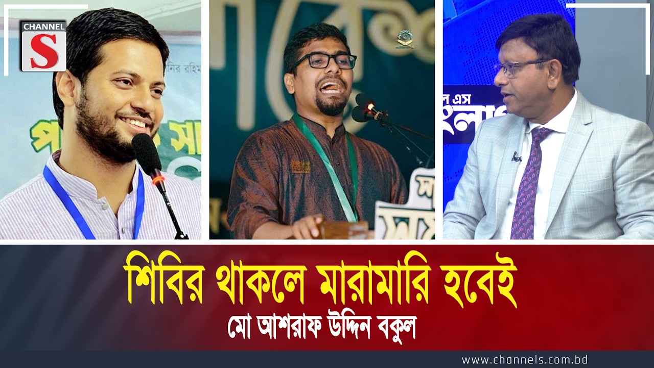 শিবির থাকলে মারামারি হবেই:  মো আশরাফ উদ্দিন বকুল | Channel S