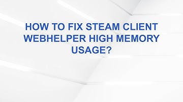 How To Fix Steam Client Webhelper High Memory Usage?