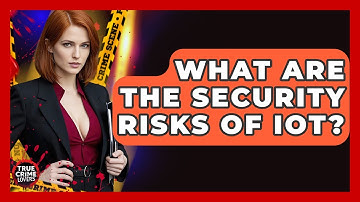 What Are The Security Risks Of IoT? - True Crime Lovers