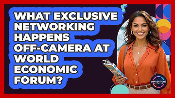 What Exclusive Networking Happens Off-camera At World Economic Forum? - Conventions Network