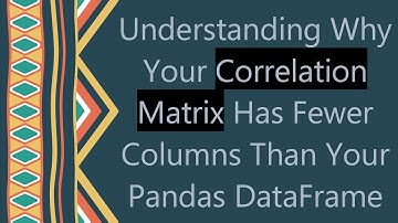 Understanding Why Your Correlation Matrix Has Fewer Columns Than Your Pandas DataFrame