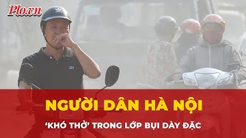 Người dân Hà Nội ‘khó thở’ trong lớp bụi dày đặc, lọt top thành phố ô nhiễm trên thế giới