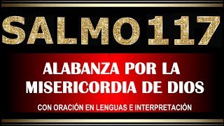 SALMO 117- ALABANZA POR LA MISERICORDIA DE DIOS - CON ORACIÓN EN LENGUAS E INTERPRETACIÓN.