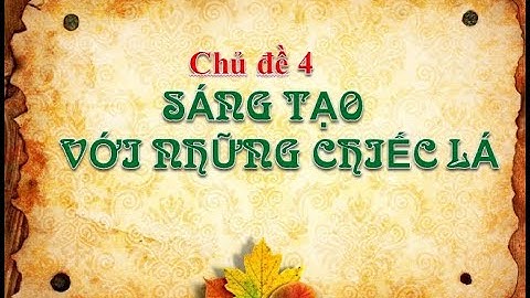 Mĩ thuật 5 - Chủ đề  4: Sáng tạo với những chiếc lá