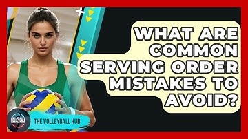 What Are Common Serving Order Mistakes To Avoid? - The Volleyball Hub
