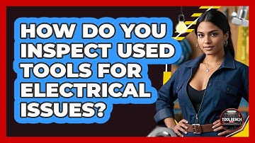 How Do You Inspect Used Tools For Electrical Issues? - ToolBench Pros