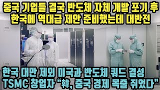 중국 기업들 결국 반도체 자체 개발 포기 후 한국에 역대급 제안 준비했는데 대반전! 한국 대만 제외 미국과 반도체 쿼드 결성! TSMC 창업자 “韓, 중국 경제 목줄 쥐었다”