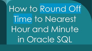 How to Round Off Time to Nearest Hour and Minute in Oracle SQL