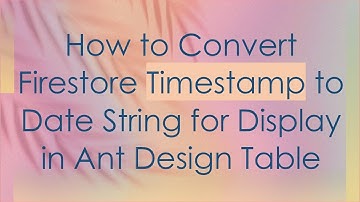 How to Convert Firestore Timestamp to Date String for Display in Ant Design Table