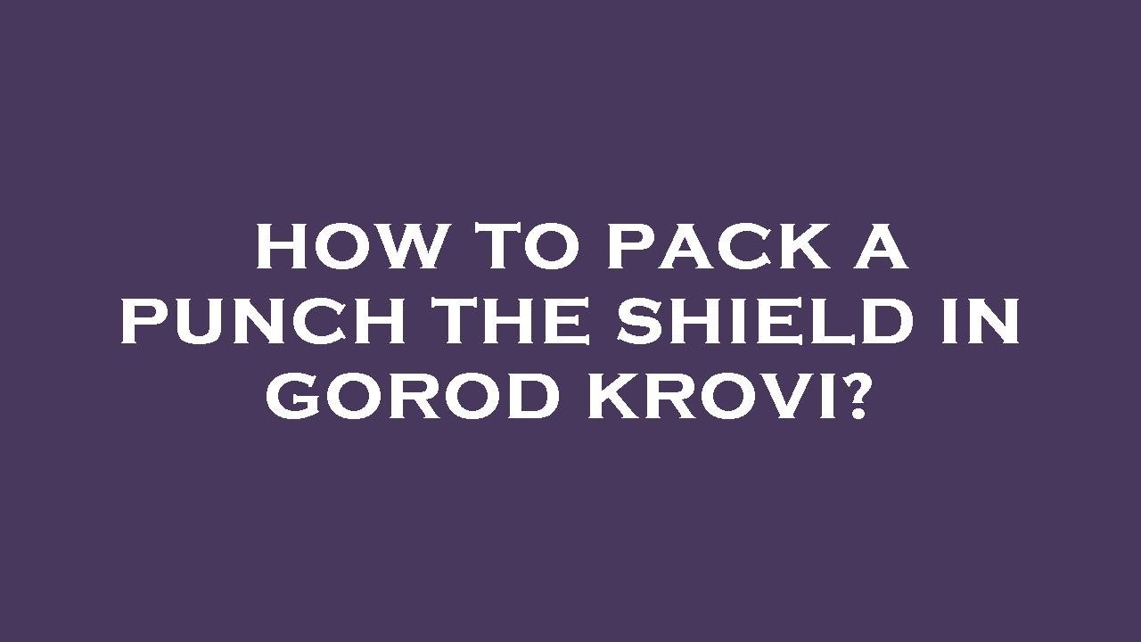 How to pack a punch the shield in gorod krovi?