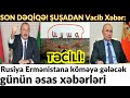 SON DƏQİQƏ! ŞUŞADAN Vacib Xəbər: Rusiya Ermənistana köməyə gələcək, günün əsas xəbərləri