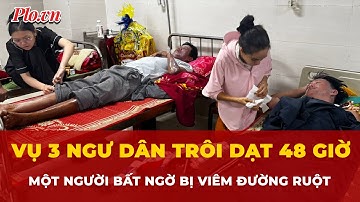 Vụ 3 ngư dân trôi dạt 48 giờ: Nguyên nhân viêm đường ruột của một ngư dân | Tin tức