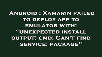 Android : Xamarin failed to deploy app to emulator with: "Unexpected install output: cmd: Can