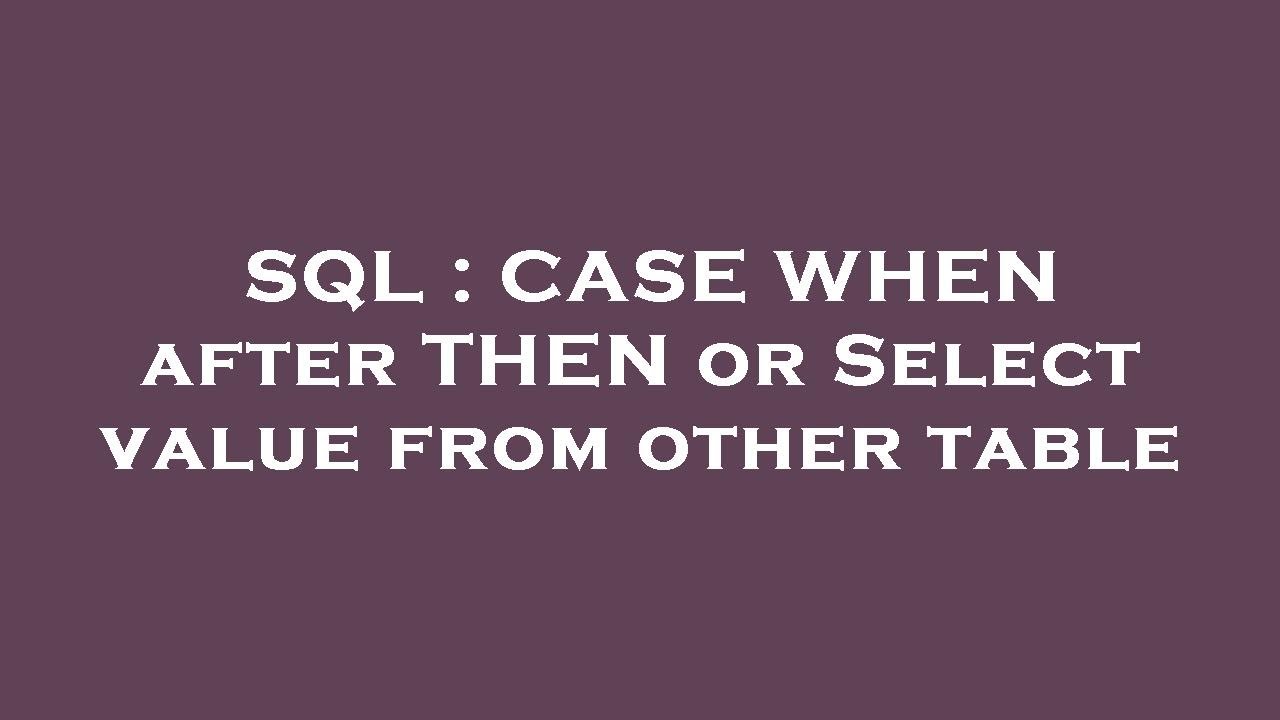 SQL : CASE WHEN after THEN or Select value from other table - YouTube