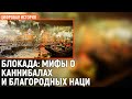 Блокада: мифы о каннибализме и благородных нацистах