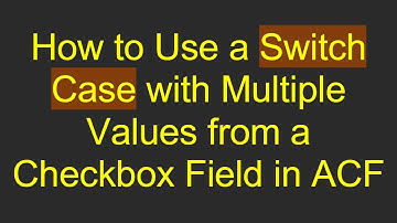How to Use a Switch Case with Multiple Values from a Checkbox Field in ACF