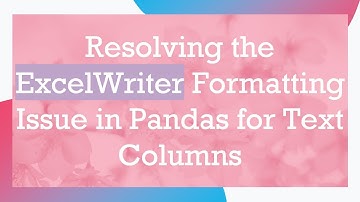 Resolving the ExcelWriter Formatting Issue in Pandas for Text Columns